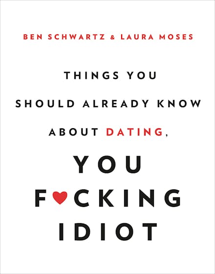 Things You Should Already Know About Dating, You F*cking Idiot