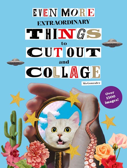 Even More Extraordinary Things to Cut Out and Collage