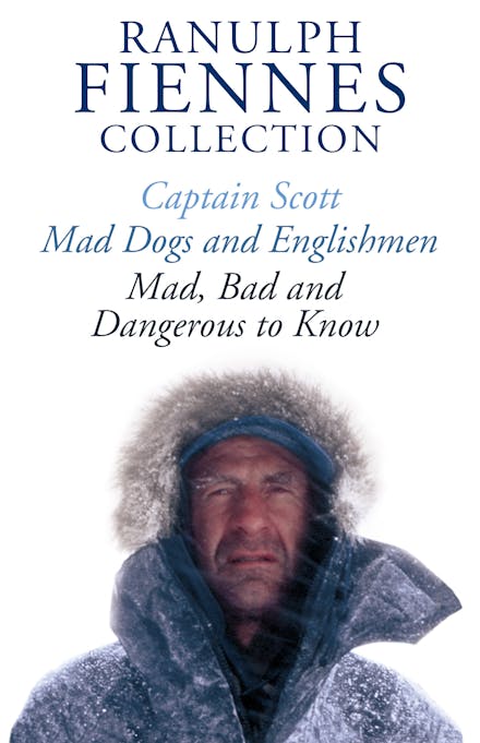 The Ranulph Fiennes Collection: Captain Scott; Mad, Bad and Dangerous to Know & Mad, Dogs and Englishmen