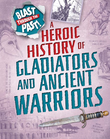 Blast Through the Past: A Heroic History of Gladiators and Ancient Warriors