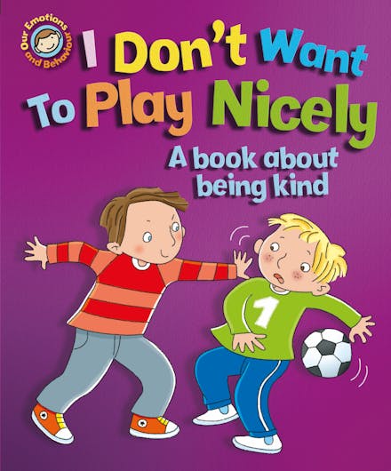 Our Emotions and Behaviour: I Don't Want to Play Nicely: A book about being kind