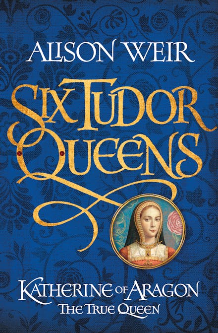 Six Tudor Queens: Katherine of Aragon, The True Queen