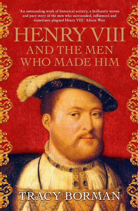Henry VIII and the Men Who Made Him