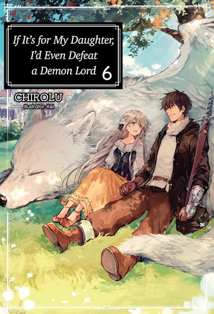 If It's for My Daughter, I'd Even Defeat a Demon Lord: Volume 6 (Light Novel)